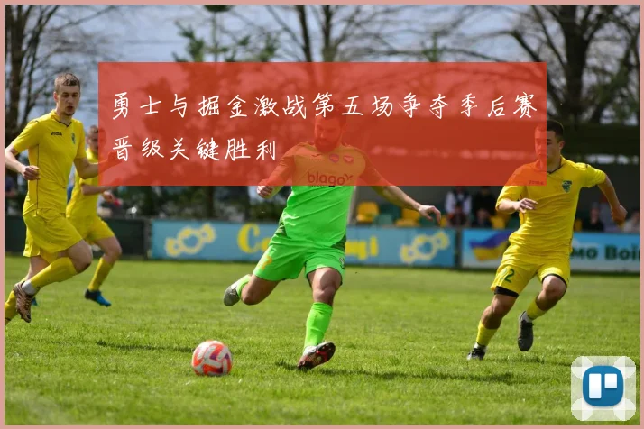 勇士与掘金激战第五场争夺季后赛晋级关键胜利