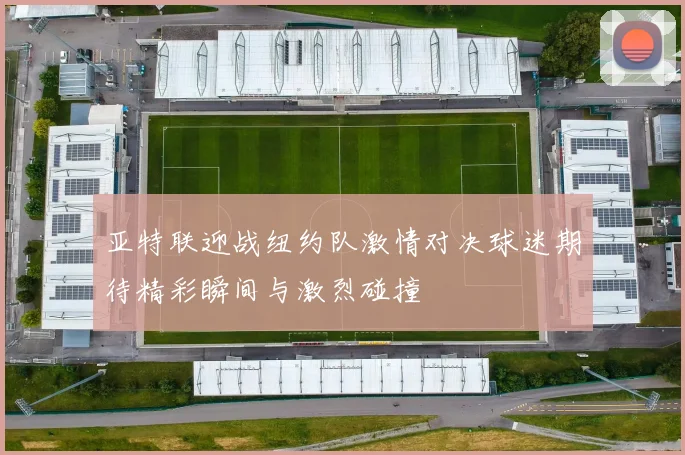 亚特联迎战纽约队激情对决球迷期待精彩瞬间与激烈碰撞